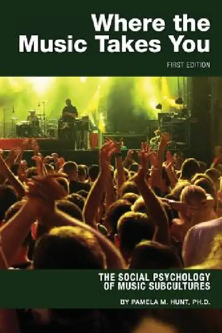 Where the Music Takes You: The Social Psychology of Music Subcultures by Pamela M. Hunt