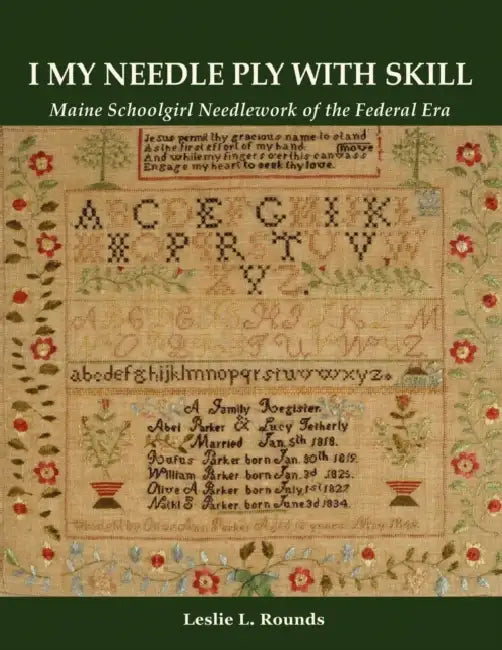 "I My Needle Ply with Skill": Maine Schoolgirl Needlework of the Federal Era by Leslie L. Rounds