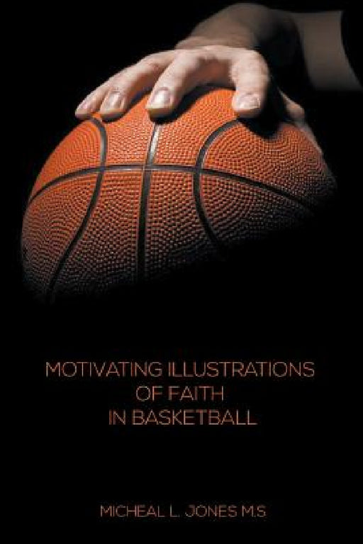 Motivating Illustrations of Faith in Basketball by Micheal L. Jones