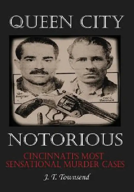 Queen City Notorious: Cincinnati's Most Sensational Murder Cases by Jt Townsend