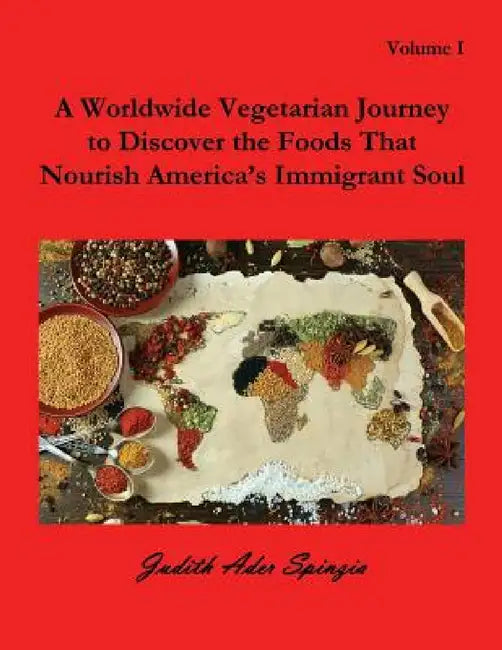 A Worldwide Vegetarian Journey to Discover the Foods That Nourish America's Immigrant Soul: Volume 1 by Judith Ader Spinzia