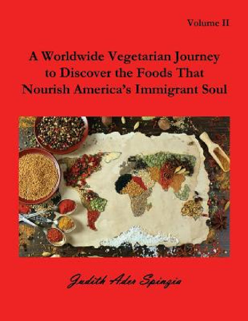 A Worldwide Vegetarian Journey to Discover the Foods That Nourish America's Immigrant Soul: Volume 2 by Judith Ader Spinzia