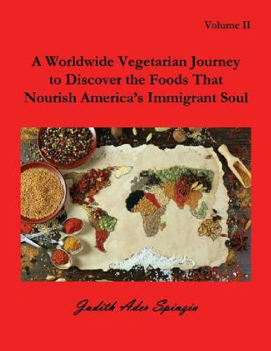 A Worldwide Vegetarian Journey to Discover the Foods That Nourish America's Immigrant Soul: Volume 2 by Judith Ader Spinzia
