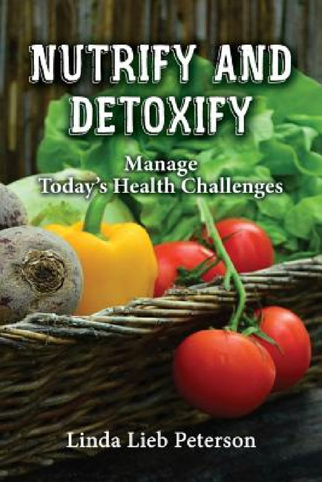 Nutrify and Detoxify: Manage Today's Health Challenges by Linda Lieb Peterson