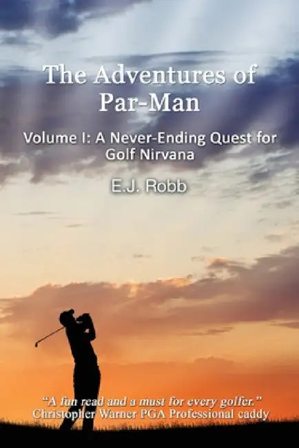 The Adventures of Par-Man: Volume I: A Never-Ending Quest for Golf Nirvana by E. J. Robb