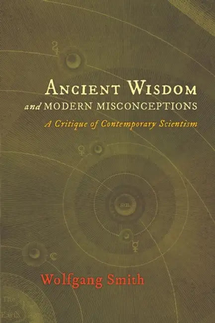 Ancient Wisdom and Modern Misconceptions: A Critique of Contemporary Scientism by Wolfgang Smith, Jean Borella