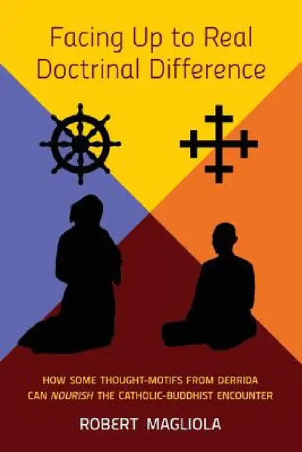 Facing Up to Real Doctrinal Difference: How Some Thought-Motifs from Derrida Can Nourish The Catholic-Buddhist Encounter by Robert Magliola