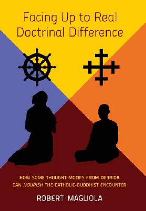 Facing Up to Real Doctrinal Difference: How Some Thought-Motifs from Derrida Can Nourish The Catholic-Buddhist Encounter by Robert Magliola