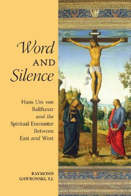 Word and Silence: Hans Urs von Balthasar and the Spiritual Encounter Between East and West by Raymond Gawronski