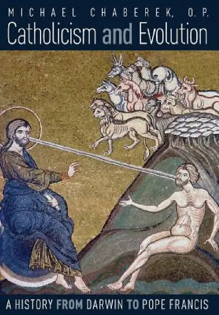 Catholicism and Evolution: A History from Darwin to Pope Francis by O. P. Michael Chaberek