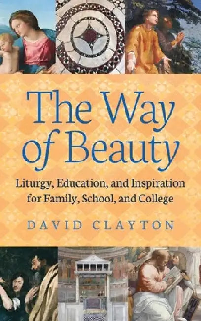The Way of Beauty: Liturgy, Education, and Inspiration for Family, School, and College by David Clayton