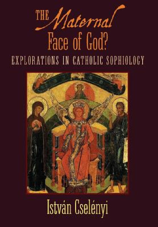 The Maternal Face of God?: Explorations in Catholic Sophiology by Istvan Cselenyi, Michael Martin, Bishop Miklos Beer