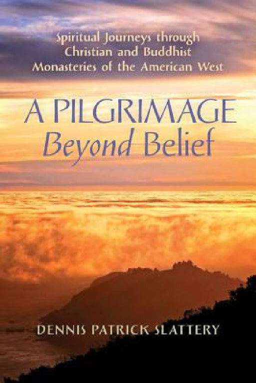 A Pilgrimage Beyond Belief: Spiritual Journeys through Christian and Buddhist Monasteries of the American West by Dennis Patrick Slattery, Peter C. Phan, Thomas Moore