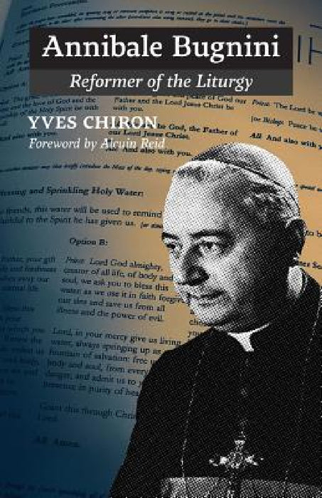 Annibale Bugnini: Reformer of the Liturgy by Yves Chiron, Alcuin Reid, John Pepino