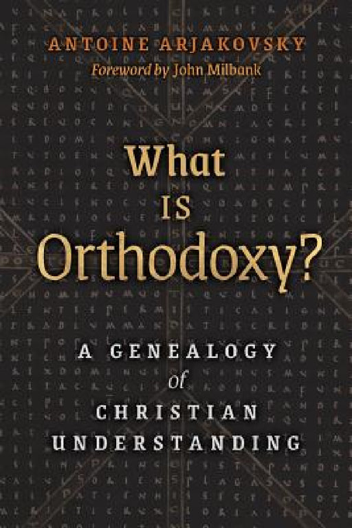 What is Orthodoxy?: A Genealogy of Christian Understanding by Antoine Arjakovsky, John Milbank