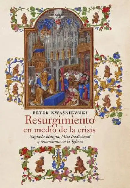 Resurgimiento en medio de la crisis: Sagrada liturgia, Misa tradicional y renovación en la Iglesia (Spanish edition) by Peter Kwasniewski