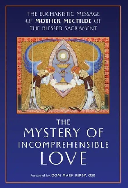 The Mystery of Incomprehensible Love: The Eucharistic Message of Mother Mectilde of the Blessed Sacrament by Mother Mectilde de Bar