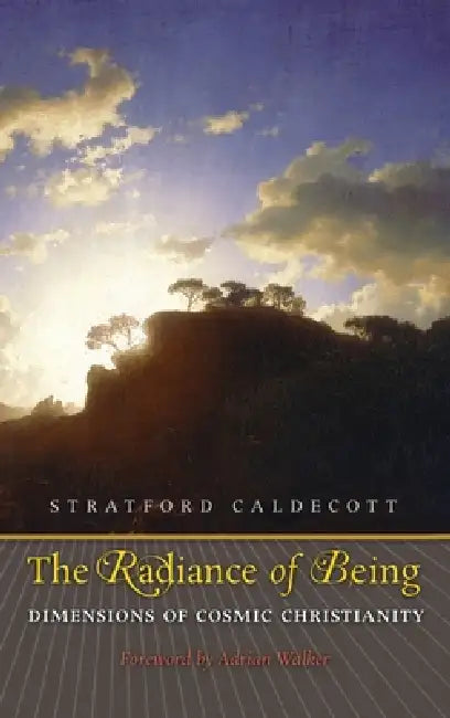 The Radiance of Being: Dimensions of Cosmic Christianity by Stratford Caldecott, Adrian Walker