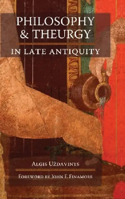 Philosophy and Theurgy in Late Antiquity by Algis U'Zdavinys, John F. Finamore