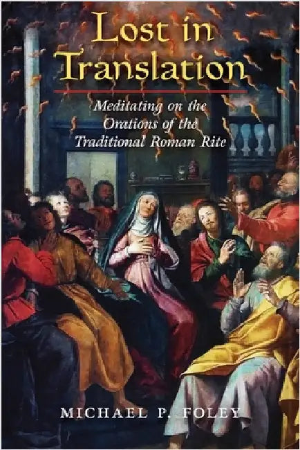 Lost in Translation: Meditating on the Orations of the Traditional Roman Rite by Foley, Michael P.