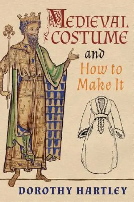 Medieval Costume and How to Make It by Dorothy Hartley, Francis M. Kelly