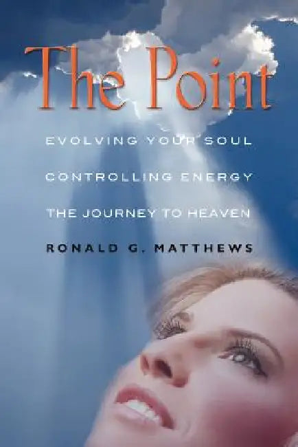 The Point: Evolving Your Soul, Controlling Your Energy, And The Journey To Heaven by Ronald G. Matthews