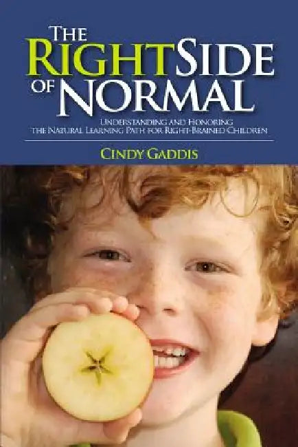 The Right Side of Normal: Understanding and Honoring the Natural Learning Path for Right-Brained Children by Cindy Gaddis