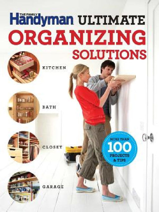 The Family Handyman Ultimate Organizing Solutions by Family Handyman