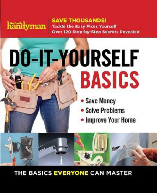 Family Handyman Do-It-Yourself Basics: Save Money, Solve Problems, Improve Your Home by Family Handyman