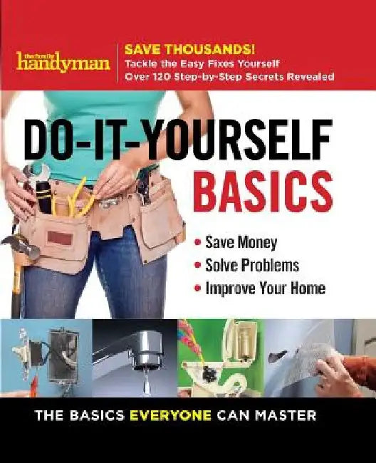Family Handyman Do-It-Yourself Basics: Save Money, Solve Problems, Improve Your Home by Family Handyman