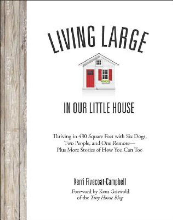 Living Large in Our Little House: Thriving in 480 Square Feet with Six Dogs, a Husband, and One Remote--Plus More Stories of How You Can Too by Kerri Fivecoat-Campbell