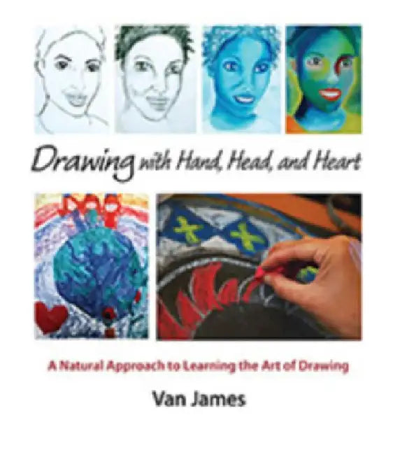 Drawing with Hand, Head, and Heart: A Natural Approach to Learning the Art of Drawing by Van James