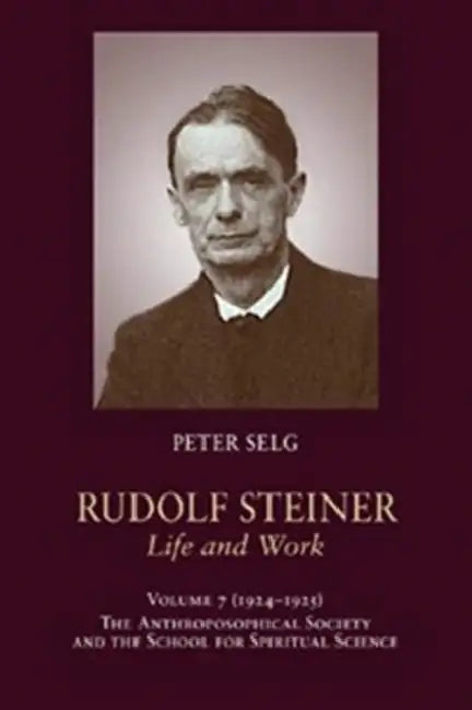 Rudolf Steiner, Life and Work: 1924-1925: The Anthroposophical Society and the School for Spiritual Science Volume 7 by Peter Selg, Rudolf Steiner, Margot Saar