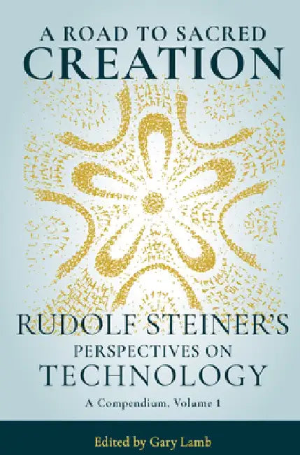 A Road to Sacred Creation: Rudolf Steiner's Perspectives on Technology by Rudolf Steiner