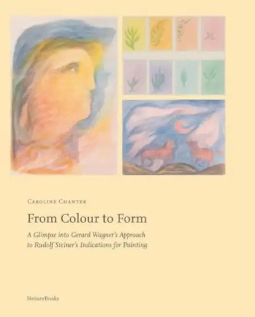 From Colour to Form: A Glimpse Into Gerard Wagner's Approach to Rudolf Steiner's Indications for Painting by Caroline Chanter