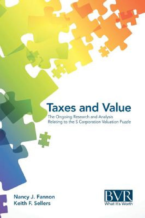 Taxes and Value: The Ongoing Research and Analysis Relating to the S Corporation Valuation Puzzle by Nancy J. Fannon, Keith Sellers