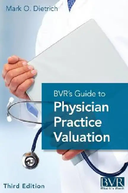 BVR's Guide to Physician Practice Valuation, Third Edition by Mark Dietrich