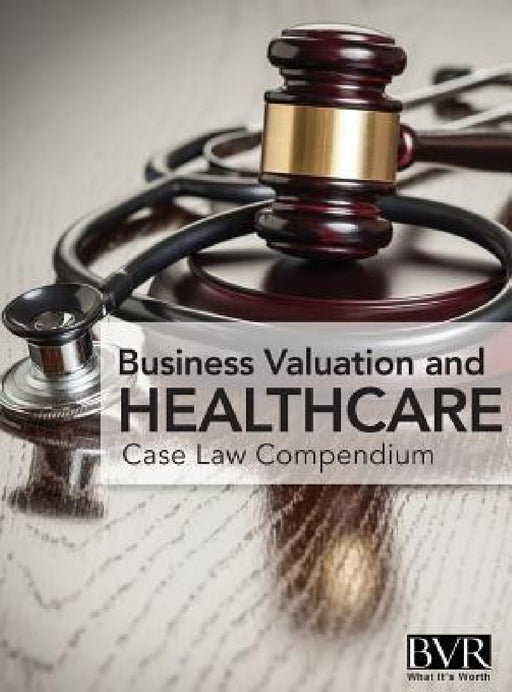 BVR's Business Valaution and Healthcare Case Law Compendium by Mark Dietrich