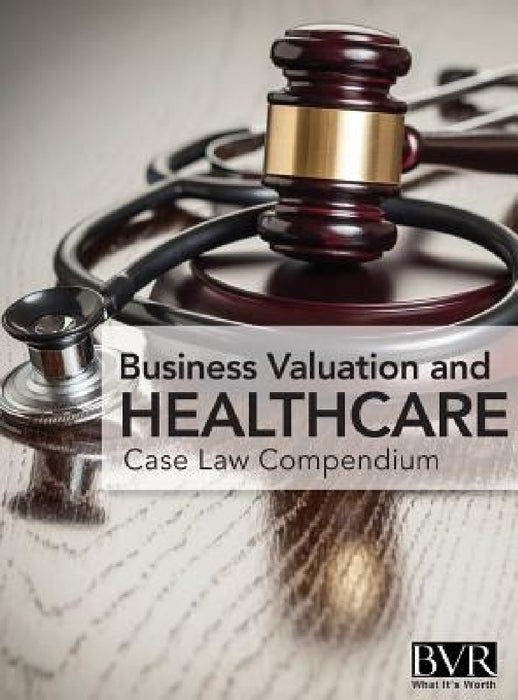 BVR's Business Valaution and Healthcare Case Law Compendium by Mark Dietrich