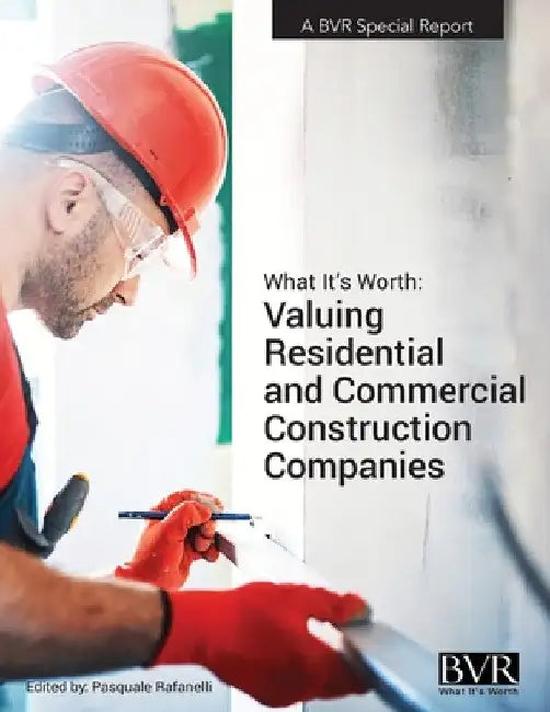 What It's Worth: Valuing Residential and Commercial Construction Companies by Pasquale Rafanelli