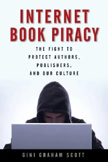 Internet Book Piracy: The Fight to Protect Authors, Publishers, and Our Culture by Gini Graham Scott