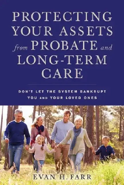 Protecting Your Assets from Probate and Long-Term Care: Don't Let the System Bankrupt You and Your Loved Ones by Evan H. Farr
