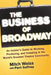 The Business of Broadway: An Insider's Guide to Working, Producing, and Investing in the World's Greatest Theatre Community by Mitch Weiss