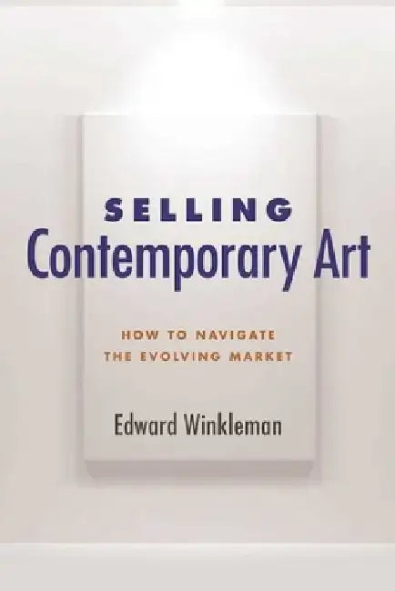 Selling Contemporary Art: How to Navigate the Evolving Market by Edward Winkleman