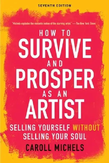 How to Survive and Prosper as an Artist: Selling Yourself Without Selling Your Soul (Seventh Edition) by Caroll Michels