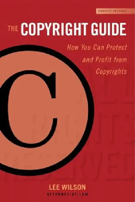 The Copyright Guide: How You Can Protect and Profit from Copyrights (Fourth Edition) by Lee Wilson