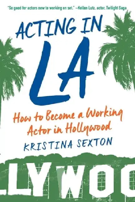 Acting in La: How to Become a Working Actor in Hollywood by Kristina Sexton