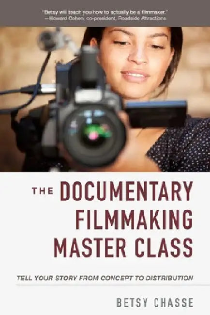 The Documentary Filmmaking Master Class: Tell Your Story from Concept to Distribution by Betsy Chasse
