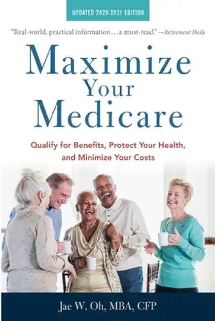 Maximize Your Medicare: 2020-2021 Edition: Qualify for Benefits, Protect Your Health, and Minimize Your Costs by Jae Oh