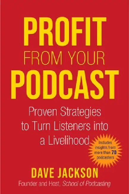 Profit from Your Podcast: Proven Strategies to Turn Listeners Into a Livelihood by Dave Jackson